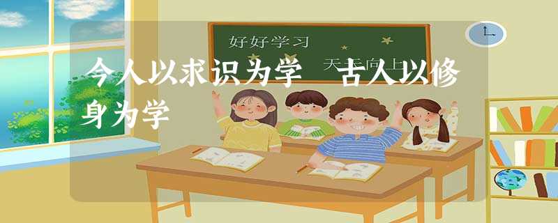 今人以求识为学 古人以修身为学