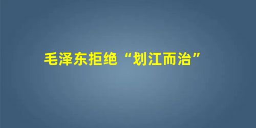 毛泽东拒绝“划江而治”