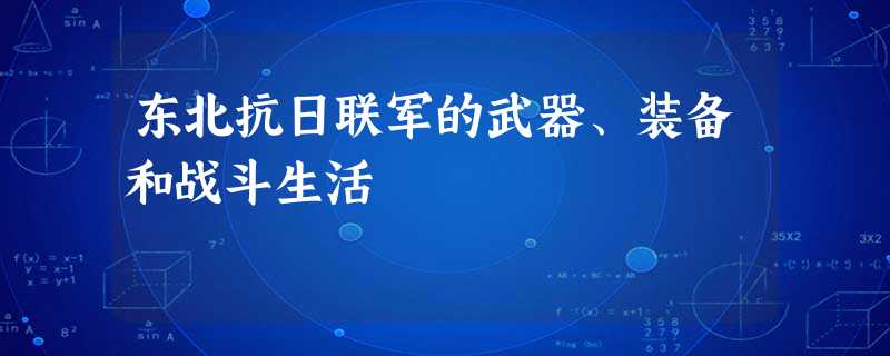 东北抗日联军的武器、装备和战斗生活