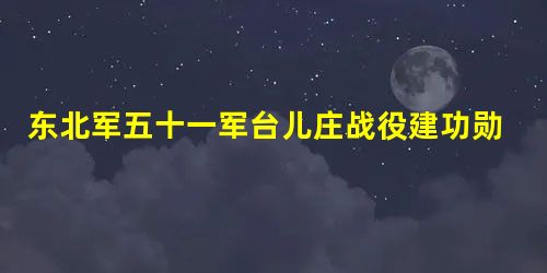 东北军五十一军台儿庄战役建功勋