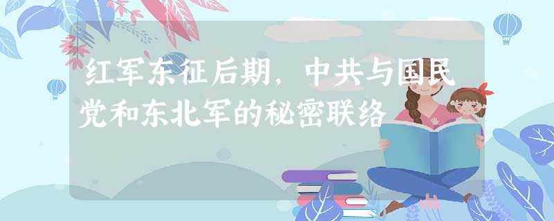 红军东征后期，中共与国民党和东北军的秘密联络