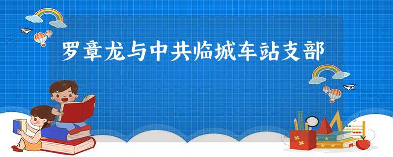 罗章龙与中共临城车站支部