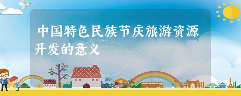 中国特色民族节庆旅游资源开发的意义