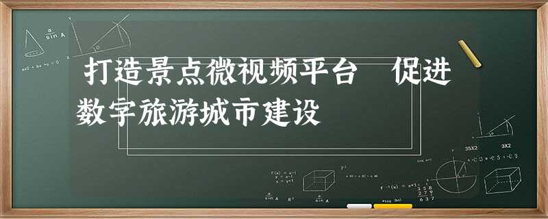 打造景点微视频平台 促进数字旅游城市建设