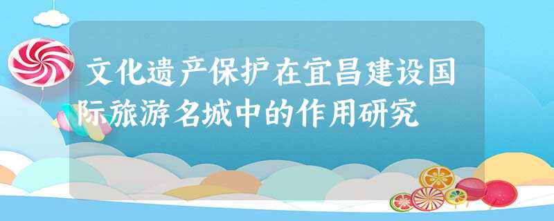 文化遗产保护在宜昌建设国际旅游名城中的作用研究