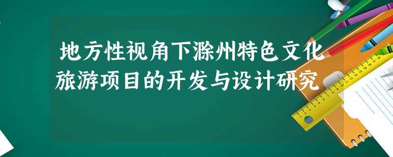 地方性视角下滁州特色文化旅游项目的开发与设计研究