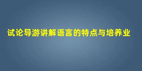 试论导游讲解语言的特点与培养业务能力的对策