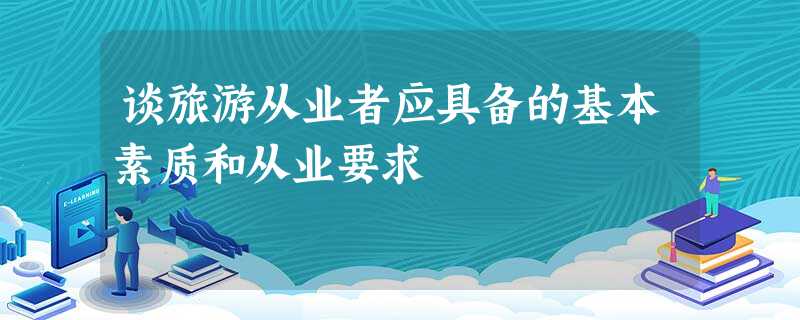 谈旅游从业者应具备的基本素质和从业要求