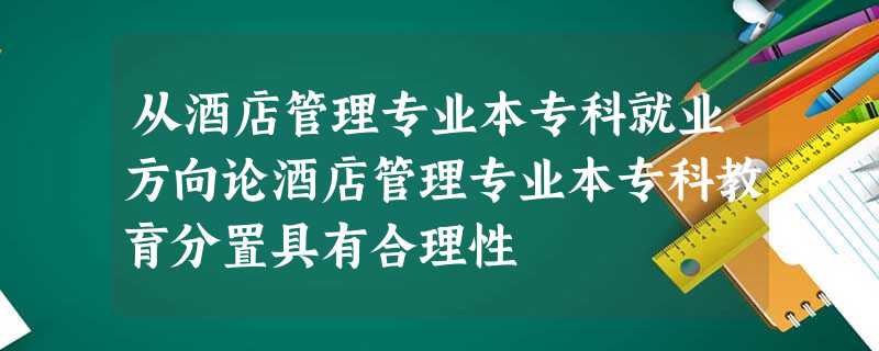 从酒店管理专业本专科就业方向论酒店管理专业本专科教育分置具有合理性