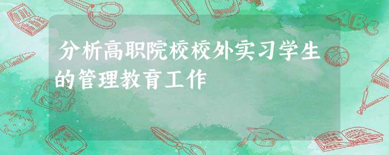 分析高职院校校外实习学生的管理教育工作