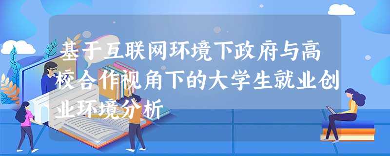 基于互联网环境下政府与高校合作视角下的大学生就业创业环境分析