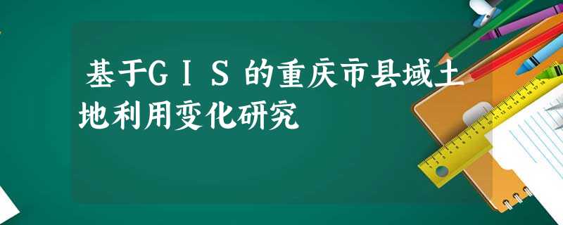 基于GIS的重庆市县域土地利用变化研究