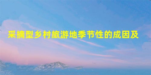 采摘型乡村旅游地季节性的成因及影响