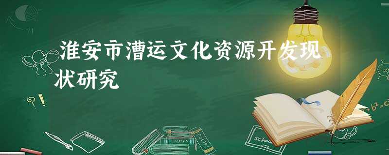 淮安市漕运文化资源开发现状研究