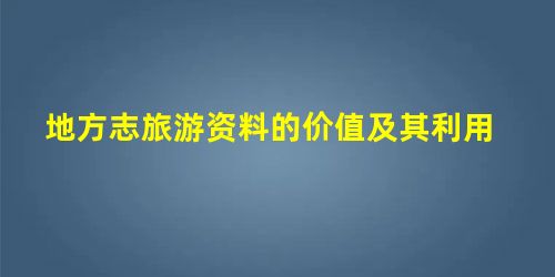 地方志旅游资料的价值及其利用