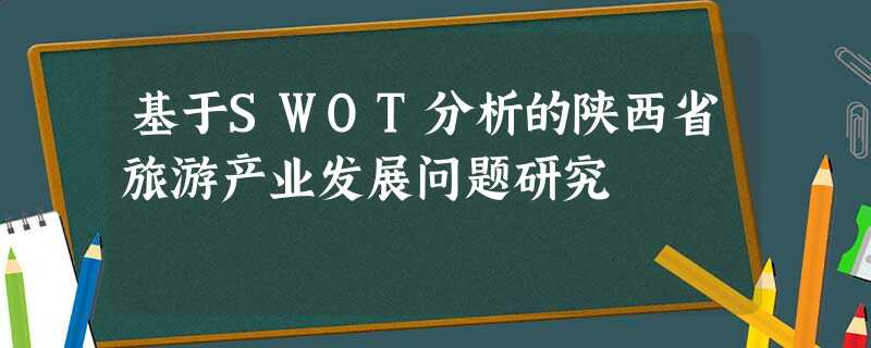 基于SWOT分析的陕西省旅游产业发展问题研究