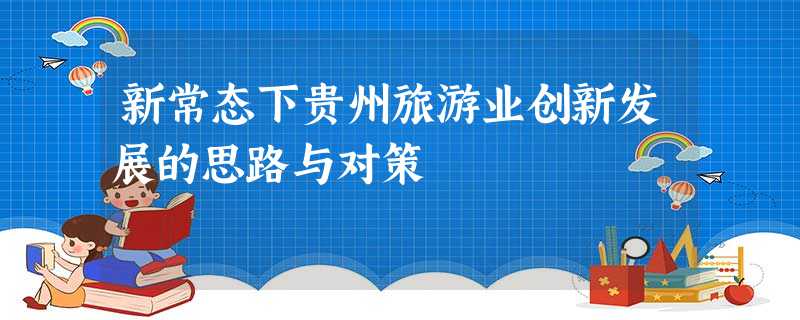 新常态下贵州旅游业创新发展的思路与对策