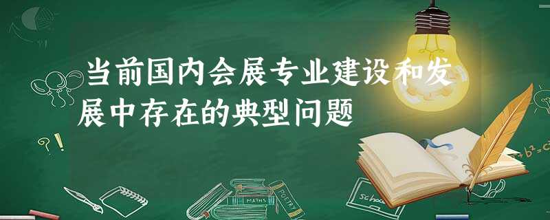 当前国内会展专业建设和发展中存在的典型问题