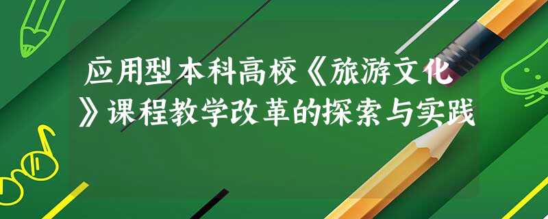 应用型本科高校《旅游文化》课程教学改革的探索与实践