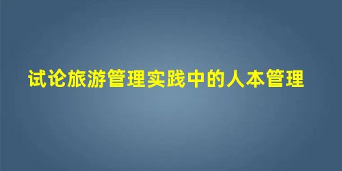 试论旅游管理实践中的人本管理