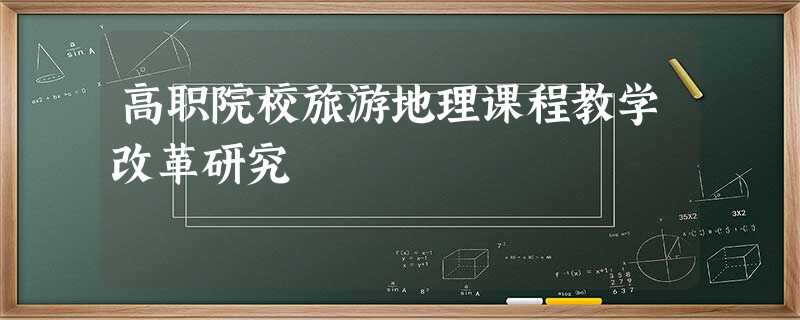 高职院校旅游地理课程教学改革研究