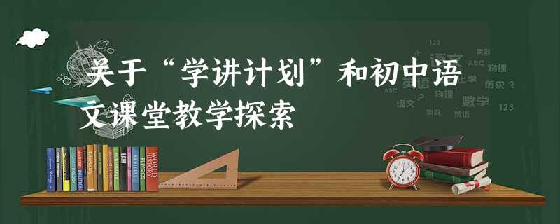 关于“学讲计划”和初中语文课堂教学探索