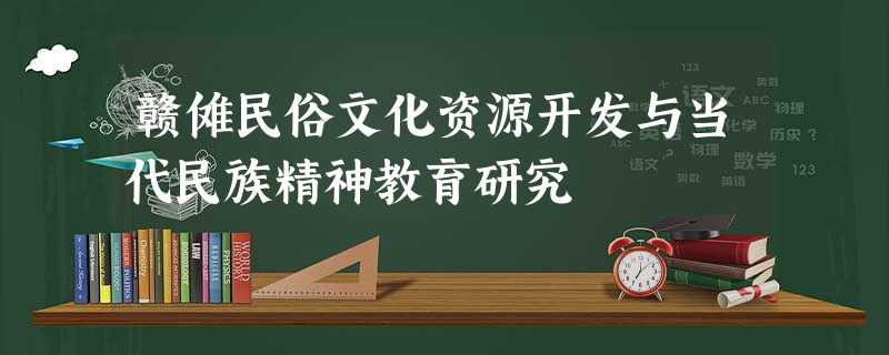 赣傩民俗文化资源开发与当代民族精神教育研究