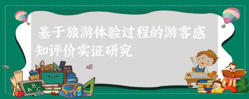 基于旅游体验过程的游客感知评价实证研究