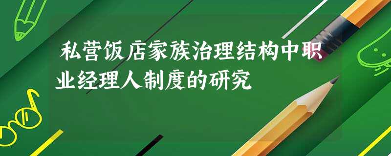 私营饭店家族治理结构中职业经理人制度的研究