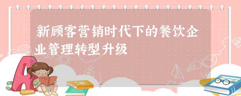 新顾客营销时代下的餐饮企业管理转型升级