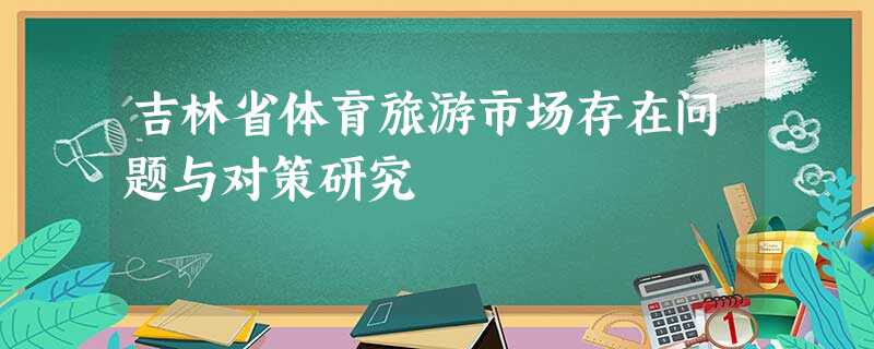 吉林省体育旅游市场存在问题与对策研究