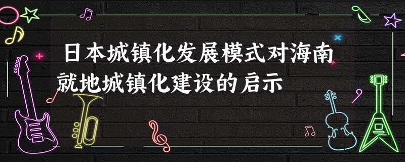 日本城镇化发展模式对海南就地城镇化建设的启示