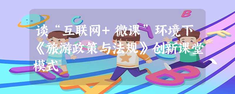 谈“互联网+微课”环境下《旅游政策与法规》创新课堂模式