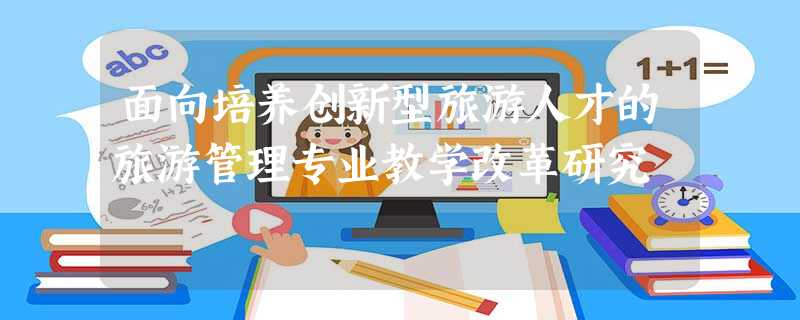 面向培养创新型旅游人才的旅游管理专业教学改革研究