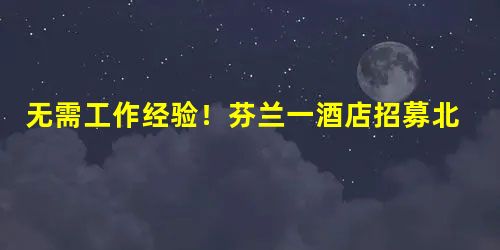 无需工作经验！芬兰一酒店招募北极光观察员