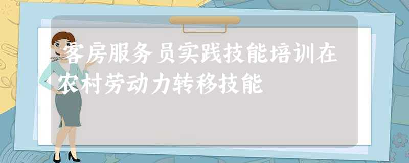 客房服务员实践技能培训在农村劳动力转移技能