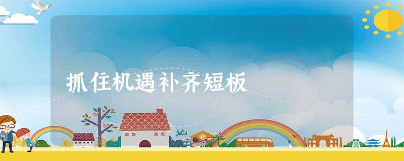 抓住机遇补齐短板