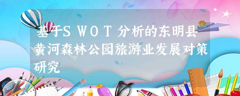 基于SWOT分析的东明县黄河森林公园旅游业发展对策研究