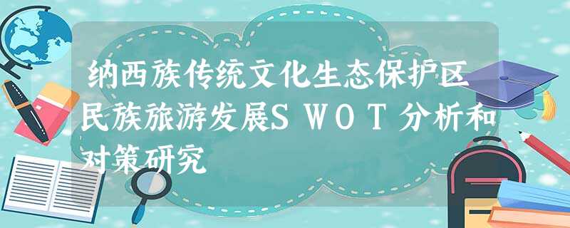 纳西族传统文化生态保护区民族旅游发展SWOT分析和对策研究