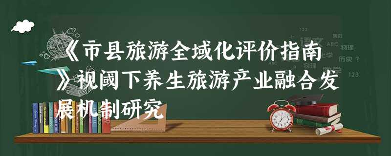 《市县旅游全域化评价指南》视阈下养生旅游产业融合发展机制研究