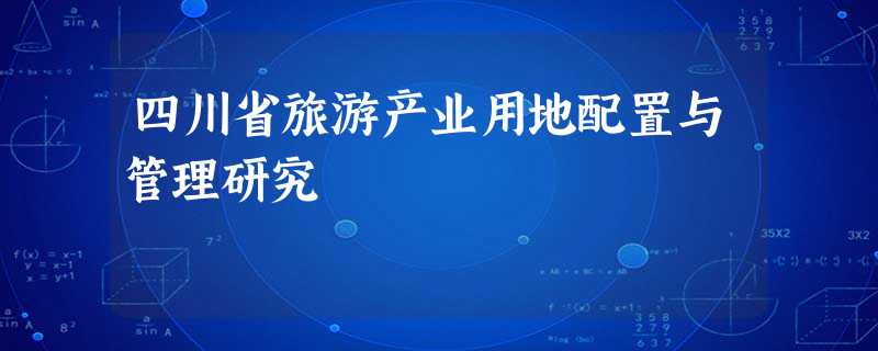 四川省旅游产业用地配置与管理研究