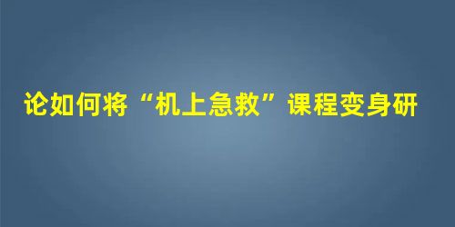 论如何将“机上急救”课程变身研学旅游产品