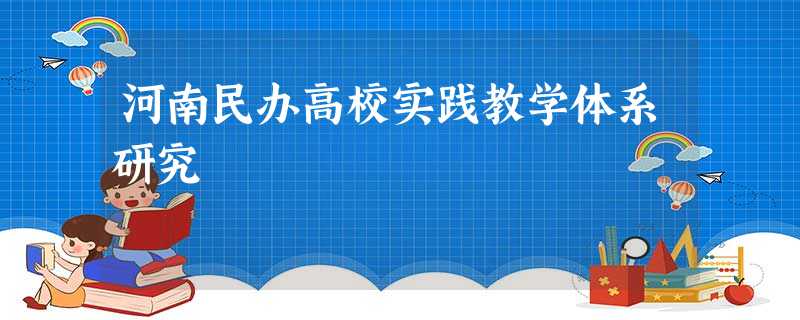 河南民办高校实践教学体系研究