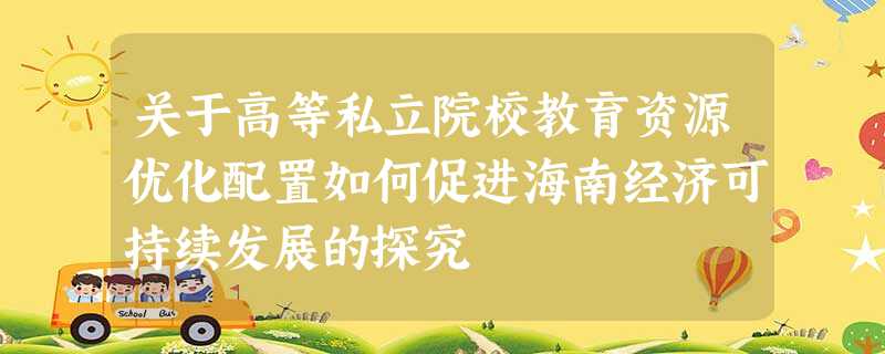 关于高等私立院校教育资源优化配置如何促进海南经济可持续发展的探究