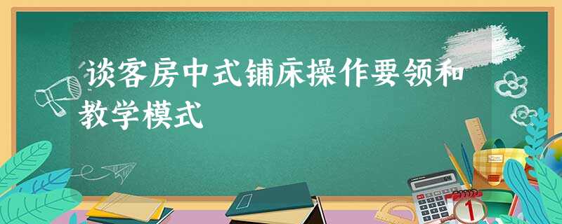 谈客房中式铺床操作要领和教学模式