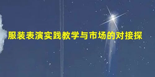 服装表演实践教学与市场的对接探讨