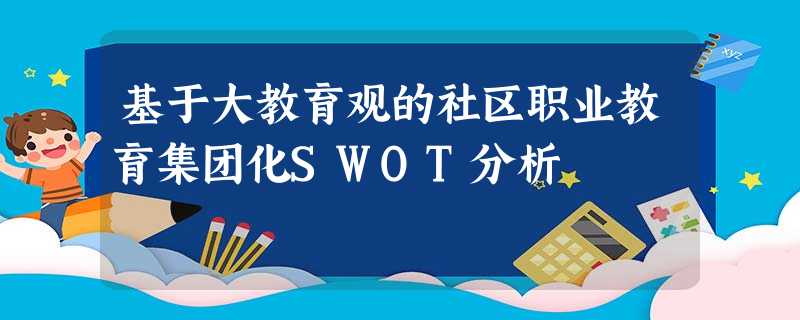 基于大教育观的社区职业教育集团化SWOT分析