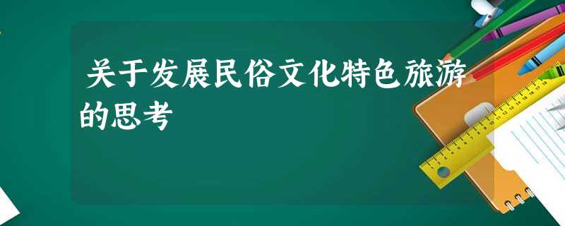 关于发展民俗文化特色旅游的思考