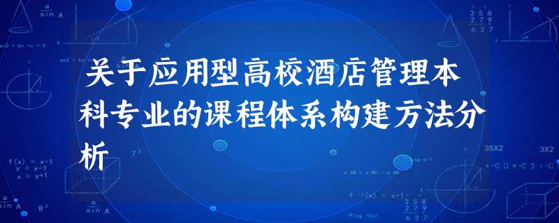 关于应用型高校酒店管理本科专业的课程体系构建方法分析