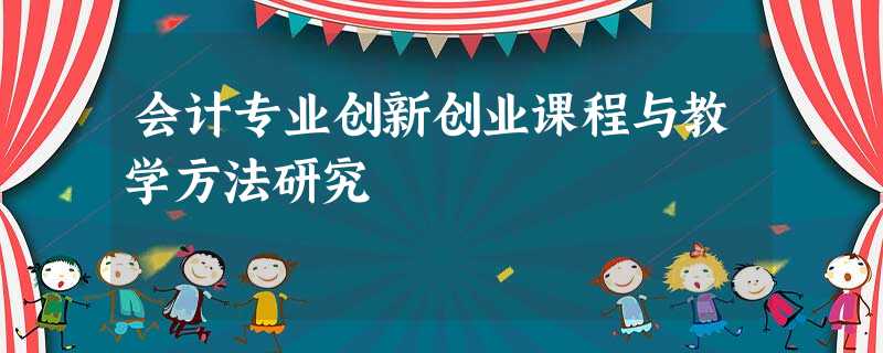 会计专业创新创业课程与教学方法研究